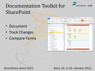 Documentation Toolkit for
 SharePoint

 • Document
 • Track Changes
 • Compare Farms




SharePoint dnevi 2011   Bled, 24. in 25. oktober 2011
 