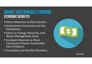  More Attractive to ESG Investors.
 Government Incentives and Tax
Exemptions.
 Saves on Energy, Resource, and
Waste Management Costs.
 Increases Revenue as More
Consumers Choose Sustainable
Farm Products.
 Innovative and Resilient Business.
FAO.ORG
EconomicBenefits
Smart Sustainable farming
 