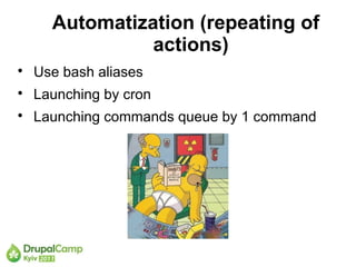 Automatization (repeating of
                actions)

    Use bash aliases

    Launching by cron

    Launching commands queue by 1 command
 
