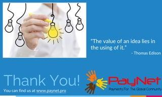 Thank You!You can find us at www.paynet.pro
“The value of an idea lies in
the using of it.”
- Thomas Edison
 