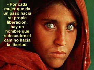 - Por cada
mujer que da
un paso hacia
su propia
liberación,
hay un
hombre que
redescubre el
camino hacia
la libertad.
 