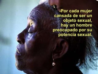 -Por cada mujer
cansada de ser un
objeto sexual,
hay un hombre
preocupado por su
potencia sexual.
 