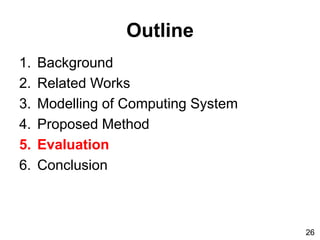 Outline
1. Background
2. Related Works
3. Modelling of Computing System
4. Proposed Method
5. Evaluation
6. Conclusion
26
 