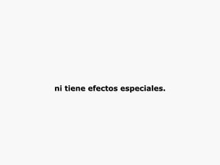 ni tiene efectos especiales. 