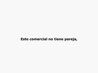 Este comercial no tiene pareja, 