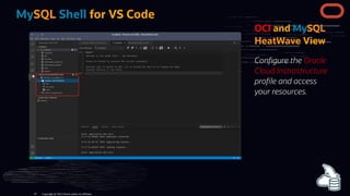 OCI and MySQL
HeatWave View
Con gure the Oracle
Cloud Instrastructure
pro le and access
your resources.
MySQL Shell for VS Code
Copyright @ 2022 Oracle and/or its affiliates.
19
 