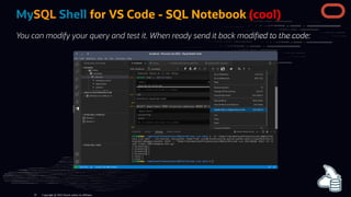 MySQL Shell for VS Code - SQL Notebook (cool)
You can modify your query and test it. When ready send it back modi ed to the code:
Copyright @ 2022 Oracle and/or its affiliates.
32
 