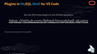 Plugins in MySQL Shell for VS Code
You can nd many plugins in this GitHub repository:
h ps://github.com/lefred/mysqlshell-plugins
(*) some layout output can be incompatible
Copyright @ 2022 Oracle and/or its affiliates.
68
 