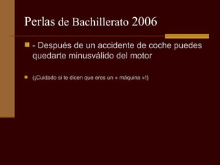 Perlas  de Bachillerato  2006 - Después de un accidente de coche puedes quedarte minusválido del motor (¡Cuidado si te dicen que eres un « máquina »!) 