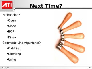 Next Time?
Filehandles?
     •Open
     •Close
     •EOF
     •Pipes
Command Line Arguments?
     •Catching
     •Checking
     •Using

05/13/12                      12
 