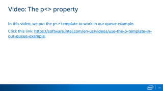 33
Video: The p<> property
In this video, we put the p<> template to work in our queue example.
Click this link: https://software.intel.com/en-us/videos/use-the-p-template-in-
our-queue-example.
 