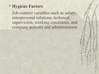  Hygiene Factors
Job-context variables such as salary,
interpersonal relations, technical
supervision, working conditions, and
company policies and administration
 
