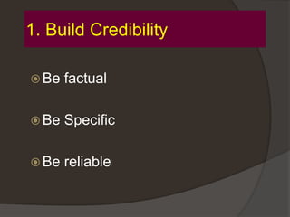 1. Build Credibility
 Be factual
 Be Specific
 Be reliable
 