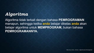 Algoritma
Algoritma tidak terkait dengan bahasa PEMROGRAMAN
manapun, sehingga ketika anda belajar dikelas anda akan
belajar algoritma untuk MEMPROGRAM, bukan bahasa
PEMROGRAMANNYA.
Okta Veza, S.Kom,. M.Kom | Algoritma dan Pemrograman
 