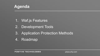 1. Waf.js Features
2. Development Tools
3. Application Protection Methods
4. Roadmap
Agenda
ptsecurity.com
 
