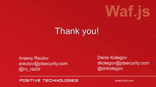 Thank you!
Waf.js
ptsecurity.com
Arseny Reutov
areutov@ptsecurity.com
@ru_raz0r
Denis Kolegov
dkolegov@ptsecurity.com
@dnkolegov
 