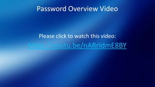 Password Overview Video
Please click to watch this video:
https://youtu.be/nARrIdmE8BY
 