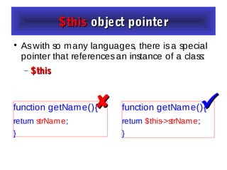 $this$this object pointerobject pointer

Aswith so many languages, there isa special
pointer that referencesan instance of a class:
− $this$this
function getName(){
return $this->strName;
}
function getName(){
return strName;
}
 
 