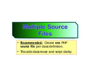 • Recommended: Create one PHP
source file per classdefinition.
• Thisaidsclassreuse and script clarity.
 