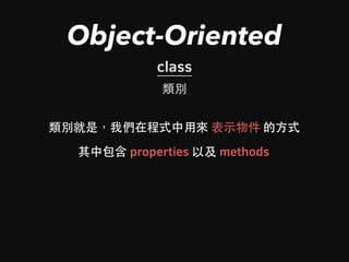 Object-Oriented
class
類別
類別就是，我們在程式中⽤用來 表⽰示物件 的⽅方式
其中包含 properties 以及 methods
 