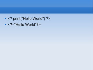 <? print(&quot;Hello World&quot;) ?> <?=&quot;Hello World&quot;?> 