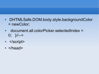 DHTMLSafe.DOM.body.style.backgroundColor = newColor; document.all.colorPicker.selectedIndex = 0;  }//--> </script>  </head> 