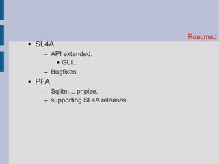 Roadmap ● SL4A – API extended. ● GUI... – Bugfixes. ● PFA – Sqlite,... phpize. – supporting SL4A releases. 