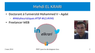 Mehdi EL KRARI
●

Doctorant à l'université Mohammed V – Agdal
–

●

#Métaheuristiques #TSP #ILS #VNS

Freelancer WEB

elkrari

2 mars 2014

PHP 5 pour les développeurs Java

2

 