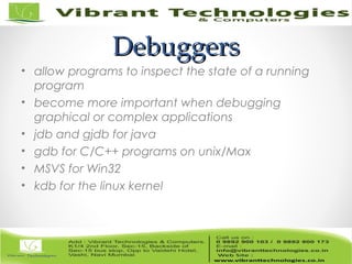 DebuggersDebuggers
• allow programs to inspect the state of a running
program
• become more important when debugging
graphical or complex applications
• jdb and gjdb for java
• gdb for C/C++ programs on unix/Max
• MSVS for Win32
• kdb for the linux kernel
 