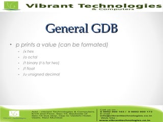General GDBGeneral GDB
• p prints a value (can be formated)
- /x hex
- /o octal
- /t binary (t is for two)
- /f float
- /u unsigned decimal
 