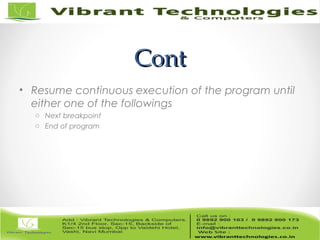 ContCont
• Resume continuous execution of the program until
either one of the followings
o Next breakpoint
o End of program
 