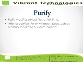 PurifyPurify
• Purify modifies object files at link time.
• After execution, Purify will report bugs such as
memory leaks and null dereferences.
 