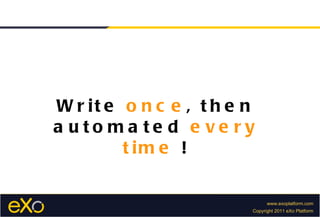 Write  once , then automated  every time  ! 