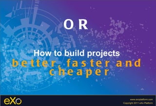 OR How to build projects   better, faster and cheaper 