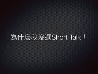 為什麼我沒選Short Talk！
 