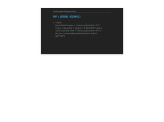 CONTROLANDO ARDUINO COM PHP
PHP + ARDUINO - EXEMPLO 3
▸ <?php 
$portaParaConexao = "/dev/cu.usbmodem1411"; 
$valor = ($argv[1]) ? $argv[1] : $_REQUEST['valor']; 
exec("sudo stty 9600 < /dev/cu.usbmodem1411"); 
ﬁle_put_contents($portaParaConexao, $valor); 
die("123");
 