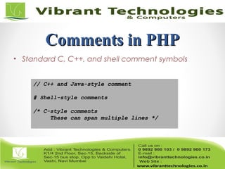 Comments in PHPComments in PHP
• Standard C, C++, and shell comment symbols
// C++ and Java-style comment
# Shell-style comments
/* C-style comments
These can span multiple lines */
 