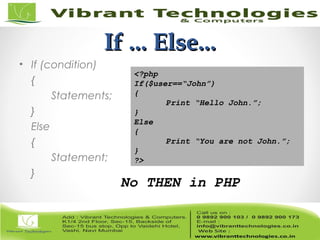 If ... Else...If ... Else...
• If (condition)
{
Statements;
}
Else
{
Statement;
}
<?php
If($user==“John”)
{
Print “Hello John.”;
}
Else
{
Print “You are not John.”;
}
?>
No THEN in PHP
 
