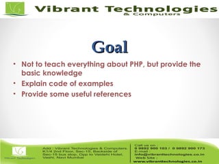 GoalGoal
• Not to teach everything about PHP, but provide the
basic knowledge
• Explain code of examples
• Provide some useful references
 