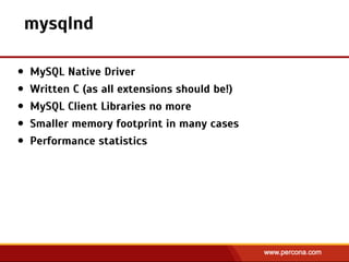 mysqlnd
• MySQL Native Driver
• Written C (as all extensions should be!)
• MySQL Client Libraries no more
• Smaller memory footprint in many cases
• Performance statistics
 
