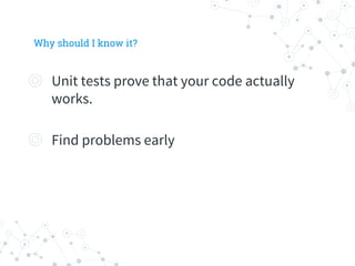 Why should I know it?
◎ Unit tests prove that your code actually
works.
◎ Find problems early
 