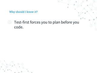 Why should I know it?
◎ Test-first forces you to plan before you
code.
 