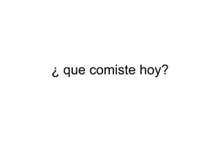 ¿ que comiste hoy? 