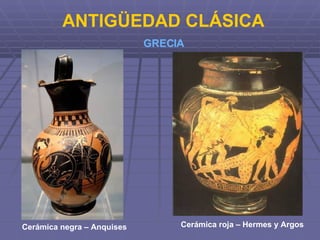 ANTIGÜEDAD CLÁSICA  GRECIA Cerámica negra – Anquises   Cerámica roja – Hermes y Argos 