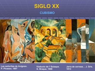 SIGLO XX CUBISMO Las señoritas de Avignon.  P. Picasso. 1907 Viaducto de l’ Estaque.  G. Braque. 1908 Jarra de cerveza… J. Gris. 1913 