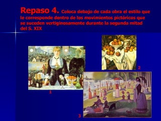 Repaso 4.  Coloca debajo de cada obra el estilo que le corresponde dentro de los movimientos pictóricos que se suceden vertiginosamente durante la segunda mitad del S. XIX 1 2 3 