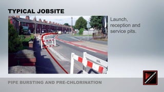 TYPICAL JOBSITE
                                     Launch,
                                     reception and
                                     service pits.




PIPE BURSTING AND PRE-CHLORINATION
 