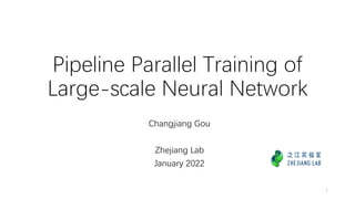 Pipeline Parallel Training of
Large-scale Neural Network
Changjiang Gou
Zhejiang Lab
January 2022
1
 