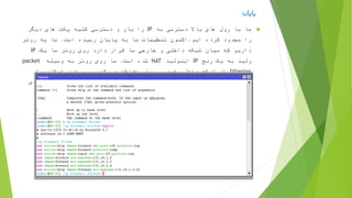 ‫پایان‬
‫سه‬ ‫دسترسی‬ ‫باال‬ ‫های‬ ‫رول‬ ‫با‬ ‫ما‬IP‫دیگر‬ ‫های‬ ‫پکت‬ ‫کلیه‬ ‫دسترسی‬ ‫و‬ ‫باز‬ ‫را‬
‫ایم‬ ‫کرده‬ ‫محدود‬ ‫را‬.‫است‬ ‫رسیده‬ ‫پایان‬ ‫به‬ ‫ما‬ ‫تنظیمات‬ ‫اکنون‬.‫روتر‬ ‫یه‬ ‫ما‬
‫یک‬ ‫ما‬ ‫روتر‬ ‫روی‬ ‫دارد‬ ‫قرار‬ ‫ما‬ ‫خارجی‬ ‫و‬ ‫داخلی‬ ‫شبکه‬ ‫میان‬ ‫که‬ ‫داریم‬IP
‫رنج‬ ‫یک‬ ‫به‬ ‫ولید‬IP‫اینولید‬NAT‫است‬ ‫شده‬.‫وسیله‬ ‫به‬ ‫روتر‬ ‫روی‬ ‫ما‬packet
filtering‫کنیم‬ ‫می‬ ‫حفاظت‬ ‫روتر‬ ‫و‬ ‫خود‬ ‫داخلی‬ ‫شبکه‬ ‫از‬.‫را‬ ‫امکان‬ ‫این‬ ‫و‬
‫شکل‬ ‫کنیم‬ ‫کنترل‬ ‫اینترنت‬ ‫به‬ ‫را‬ ‫های‬ ‫کالینت‬ ‫دسترسی‬ ‫که‬ ‫داریم‬‫نمای‬ ‫زیر‬
‫میدهد‬ ‫نمایش‬ ‫را‬ ‫شده‬ ‫تنظیم‬ ‫فایروال‬ ‫کامل‬.
 