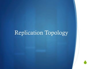 S
Replication Topology
 